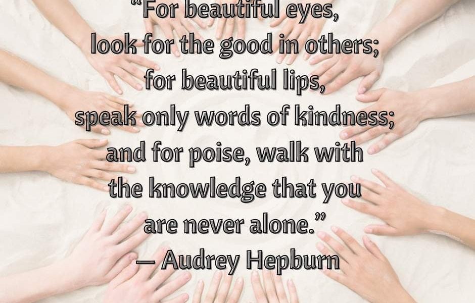 “For beautiful eyes, look for the good in others; for beautiful lips, speak only…