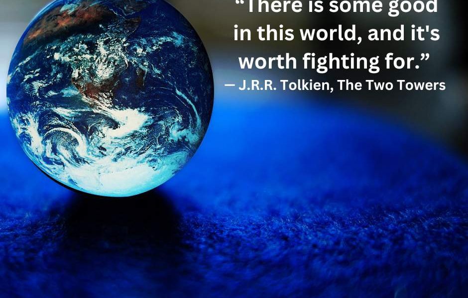 “There is some good in this world, and it’s worth fighting for.” — J.R.R. Tolkie…