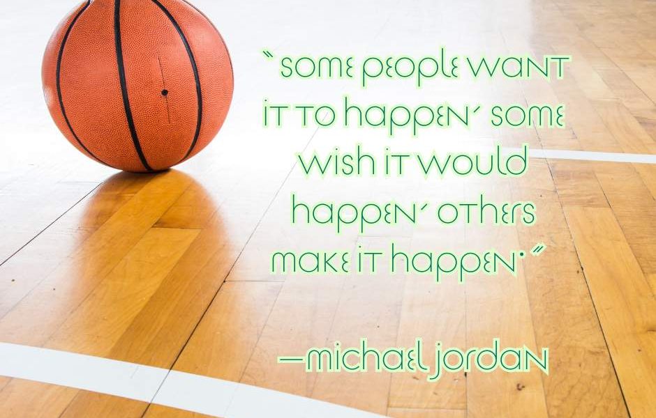 “Some people want it to happen, some wish it would happen, others make it happen…