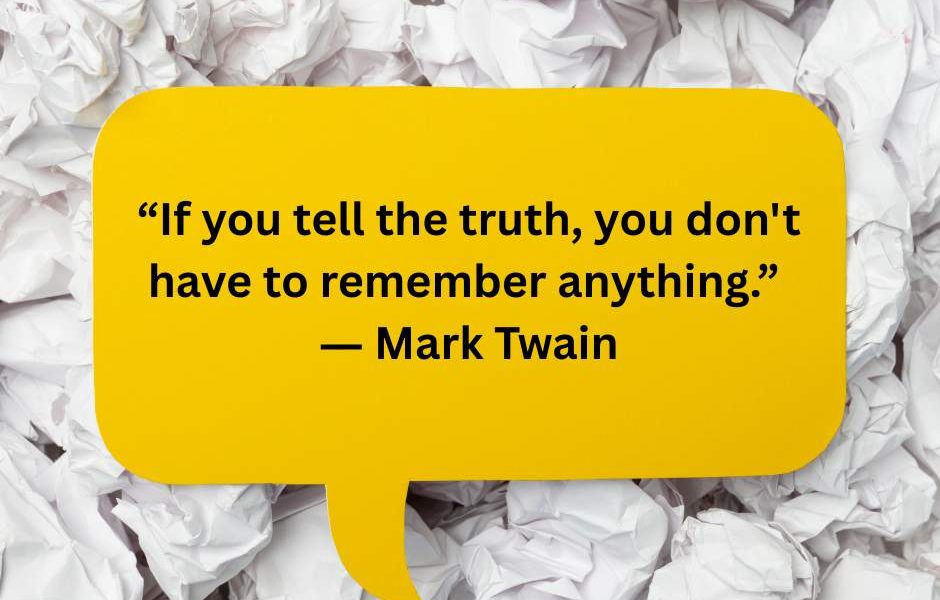 “If you tell the truth, you don’t have to remember anything.” ― Mark Twain. Trut…