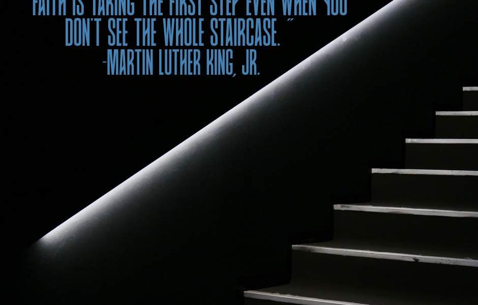 “Faith is taking the first step even when you don’t see the whole staircase.” -M…