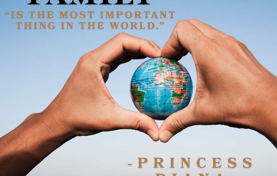 “Family is the most important thing in the world.” -Princess Diana  What’s most …