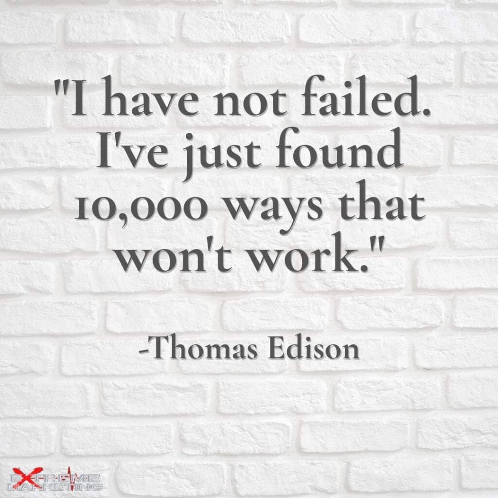 “I have not failed. I’ve just found 10,000 ways that won’t work.” -Thomas Edison…