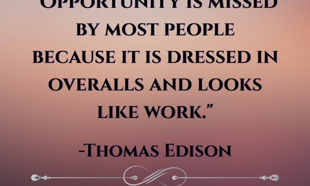 “Opportunity is missed by most people because it is dressed in overalls and look…